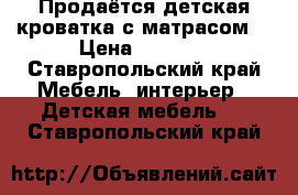 Продаётся детская кроватка с матрасом. › Цена ­ 2 500 - Ставропольский край Мебель, интерьер » Детская мебель   . Ставропольский край